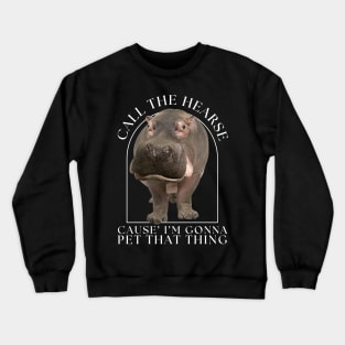 Hippo Call The Hearse Cause I'm Gonna Pet This Thing Crewneck Sweatshirt